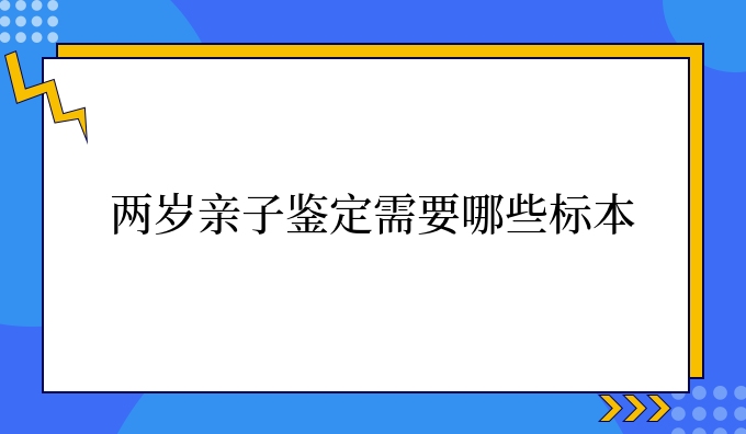 两岁亲子鉴定需要哪些标本