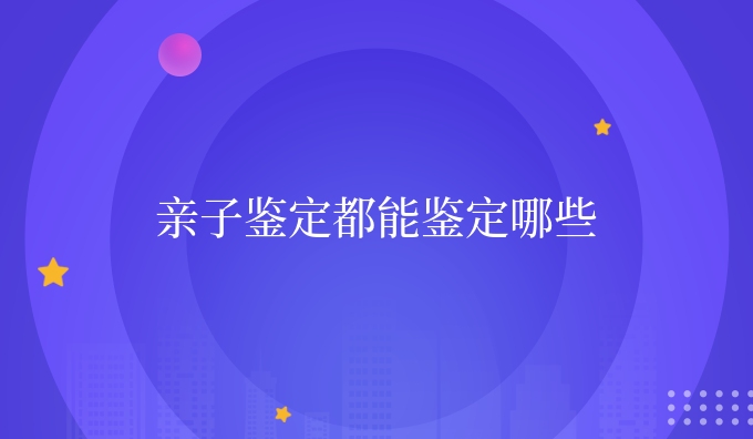 亲子鉴定都能鉴定哪些