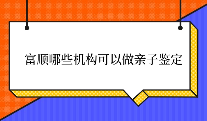 富顺哪些机构可以做亲子鉴定