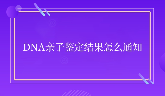 DNA亲子鉴定结果怎么通知