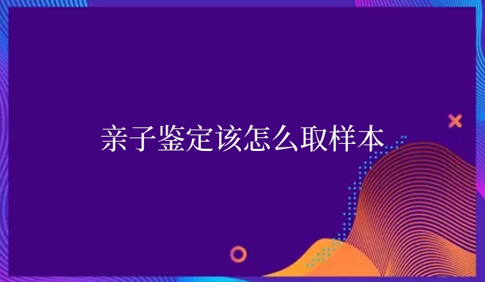 亲子鉴定该怎么取样本