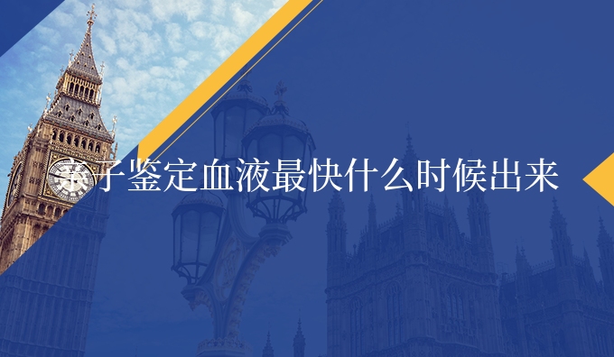 亲子鉴定血液更快什么时候出来