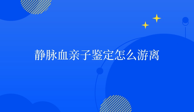 静脉血亲子鉴定怎么游离