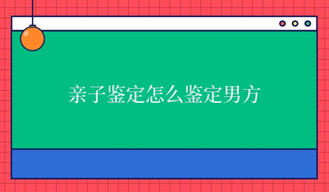 亲子鉴定怎么鉴定男方