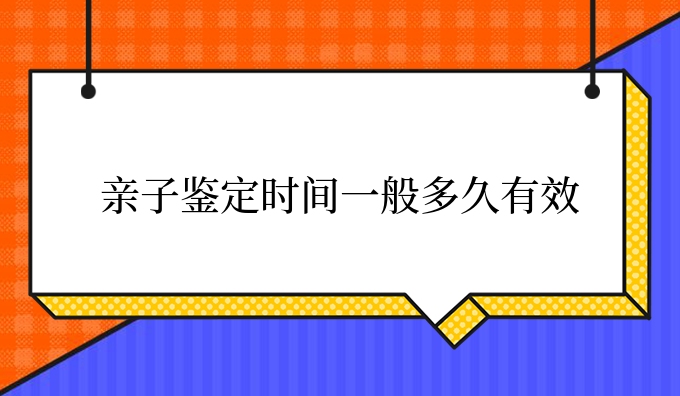 亲子鉴定时间一般多久有效
