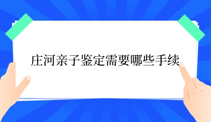 庄河亲子鉴定需要哪些手续