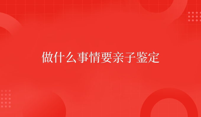 做什么事情要亲子鉴定
