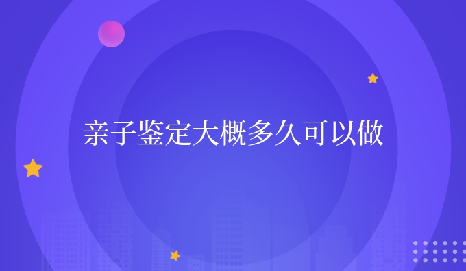 亲子鉴定大概多久可以做