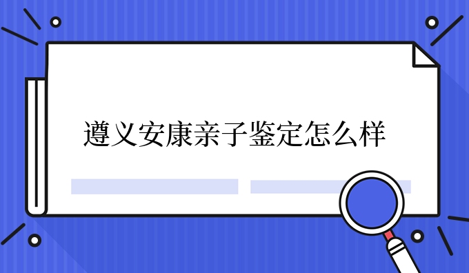 遵义安康亲子鉴定怎么样