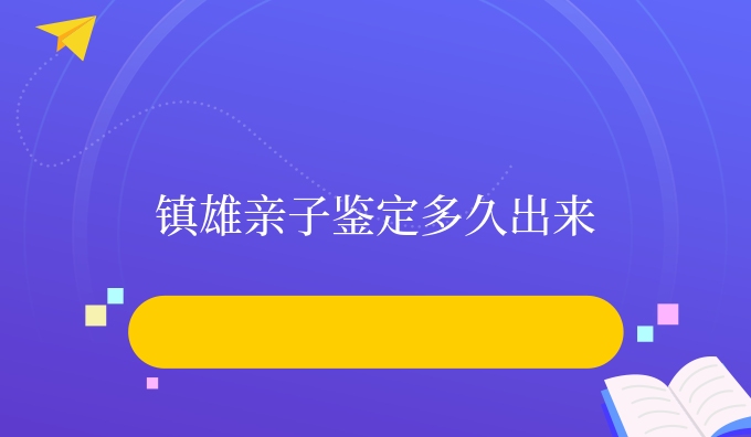 镇雄亲子鉴定多久出来