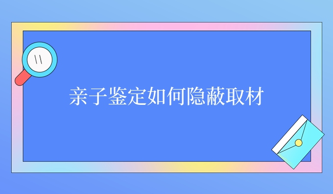 亲子鉴定如何隐蔽取材