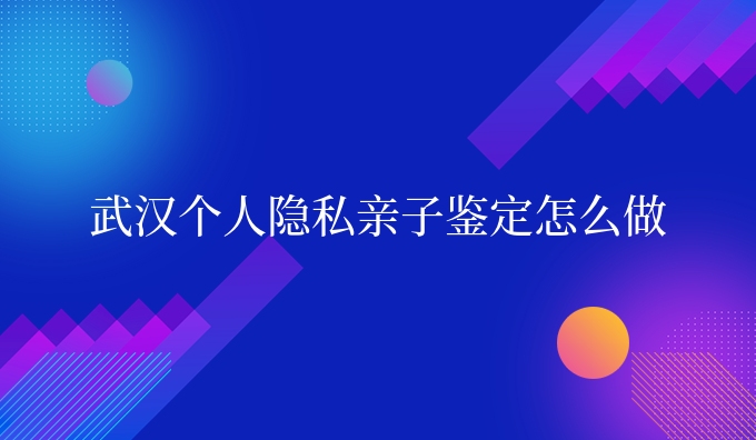武汉个人隐私亲子鉴定怎么做