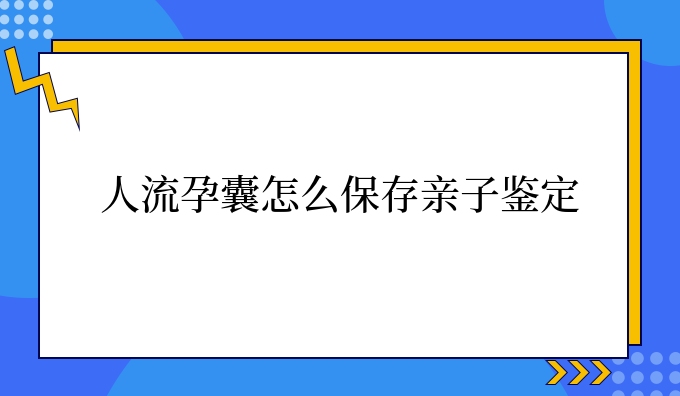 人流孕囊怎么保存亲子鉴定