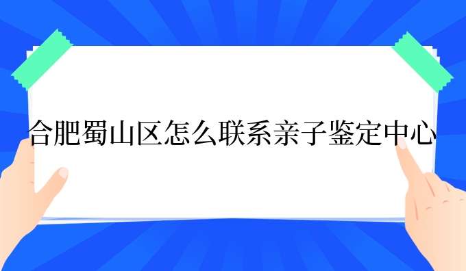 合肥蜀山区怎么联系亲子鉴定中心
