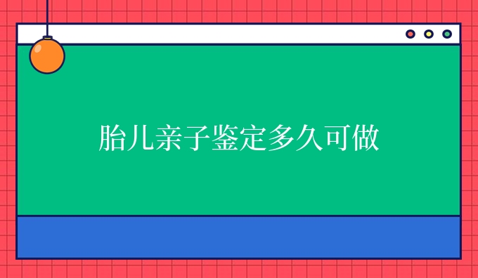 胎儿亲子鉴定多久可做