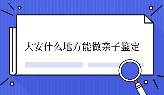 大安什么地方能做亲子鉴定