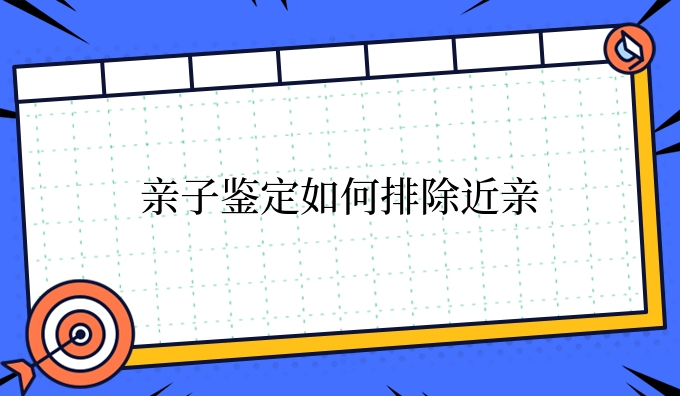 亲子鉴定如何排除近亲