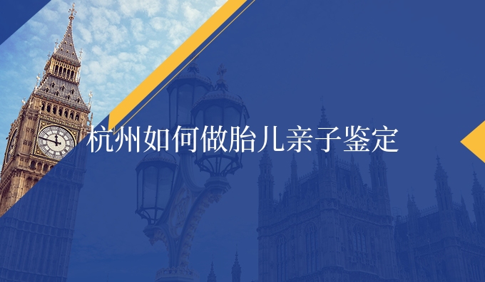 杭州如何做胎儿亲子鉴定