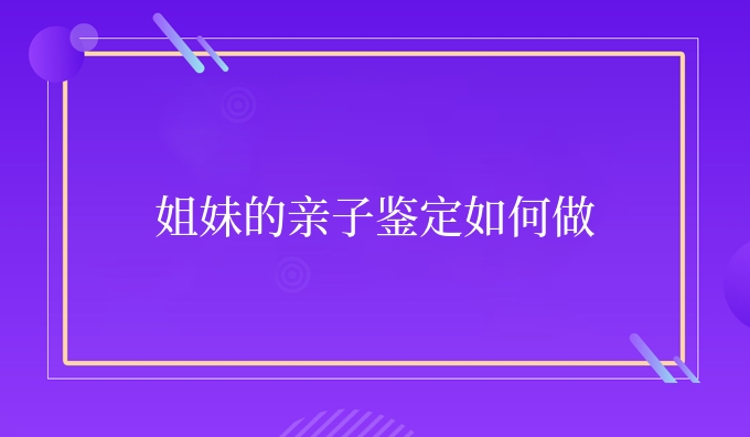 姐妹的亲子鉴定如何做