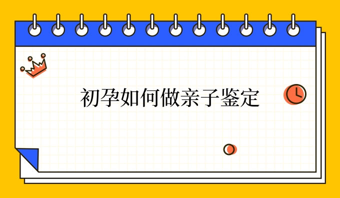 初孕如何做亲子鉴定