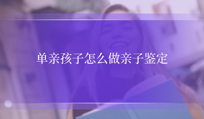 单亲孩子怎么做亲子鉴定