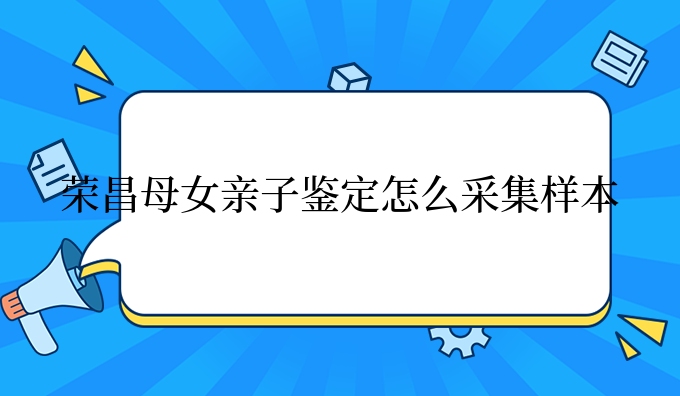 荣昌母女亲子鉴定怎么采集样本