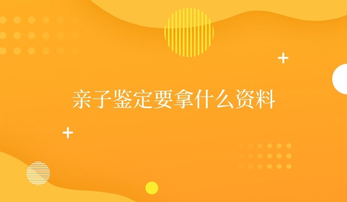 亲子鉴定要拿什么资料
