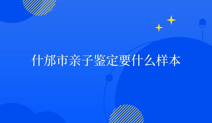 什邡市亲子鉴定要什么样本