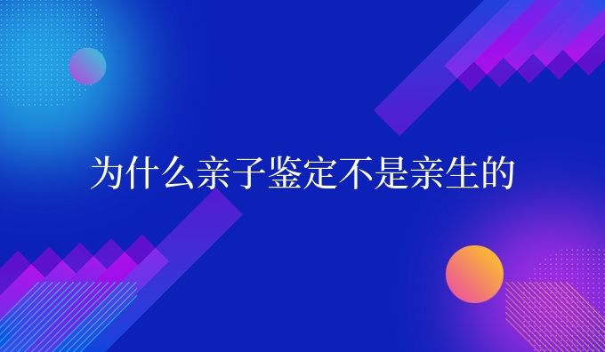 为什么亲子鉴定不是亲生的