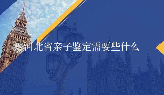 河北省亲子鉴定需要些什么