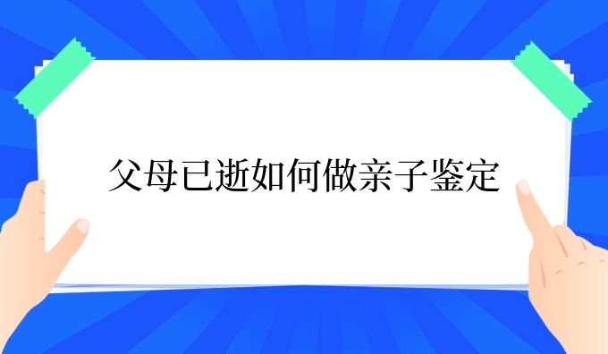 父母已逝如何做亲子鉴定