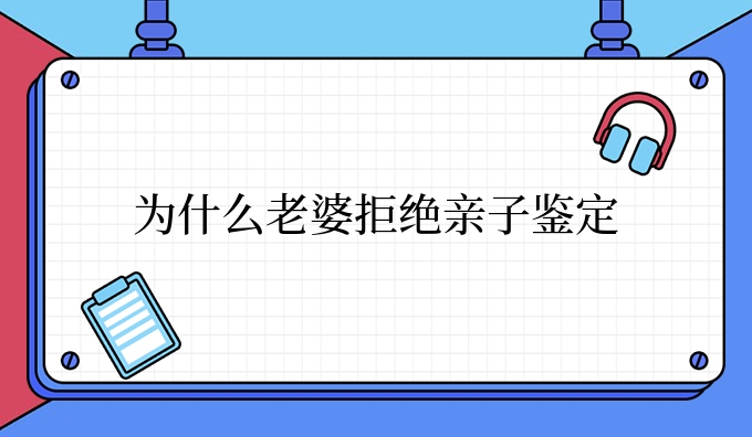 为什么老婆拒绝亲子鉴定