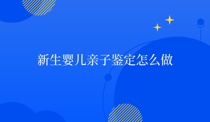 新生婴儿亲子鉴定怎么做