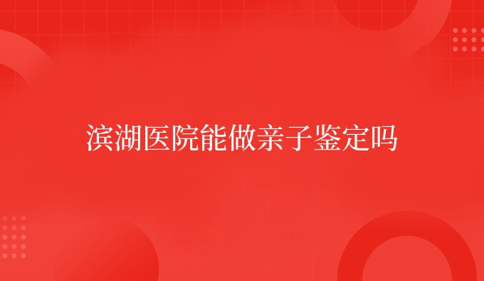 滨湖医院能做亲子鉴定吗
