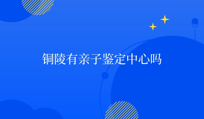 铜陵有亲子鉴定中心吗
