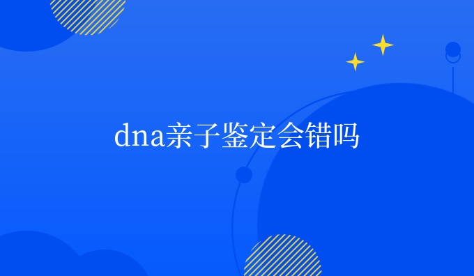 dna亲子鉴定会错吗