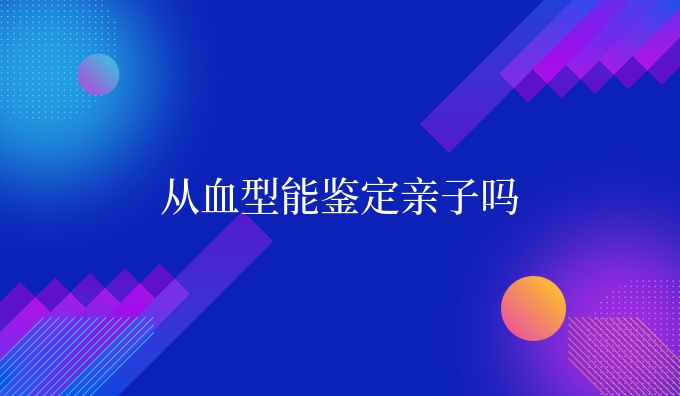从血型能鉴定亲子吗