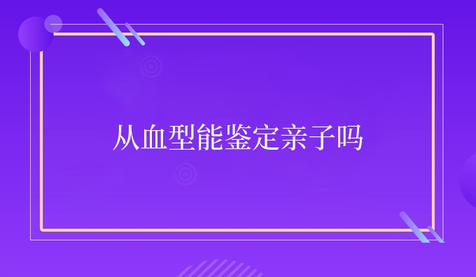 从血型能鉴定亲子吗