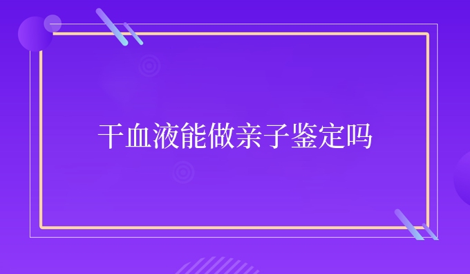干血液能做亲子鉴定吗