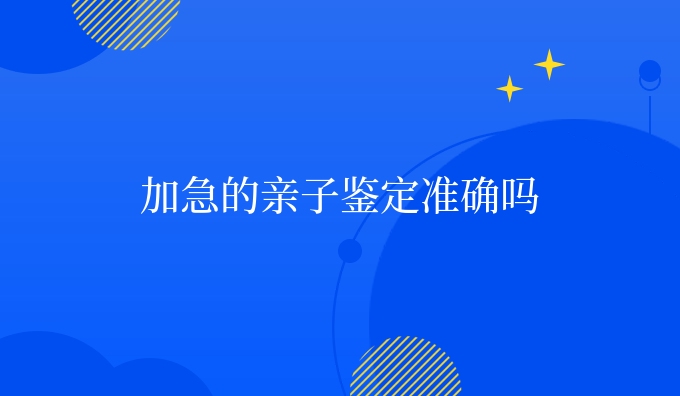 加急的亲子鉴定准确吗