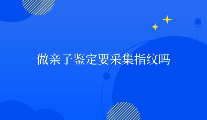 做亲子鉴定要采集指纹吗
