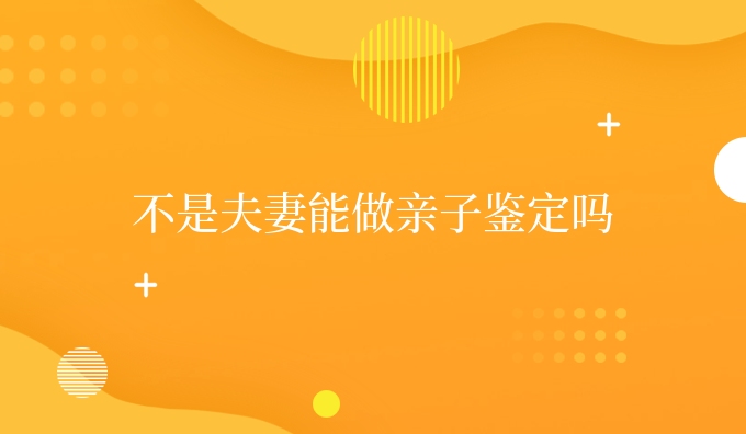 不是夫妻能做亲子鉴定吗