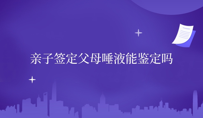 亲子签定父母唾液能鉴定吗