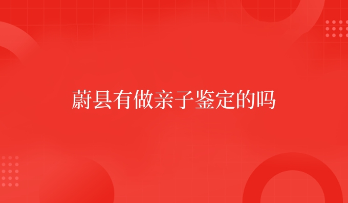 蔚县有做亲子鉴定的吗