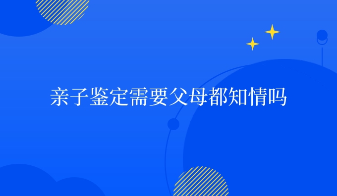 亲子鉴定需要父母都知情吗