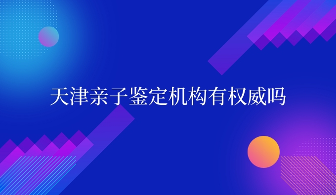 天津亲子鉴定机构有认可吗