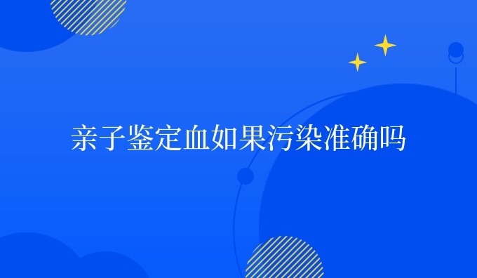 亲子鉴定血如果污染准确吗