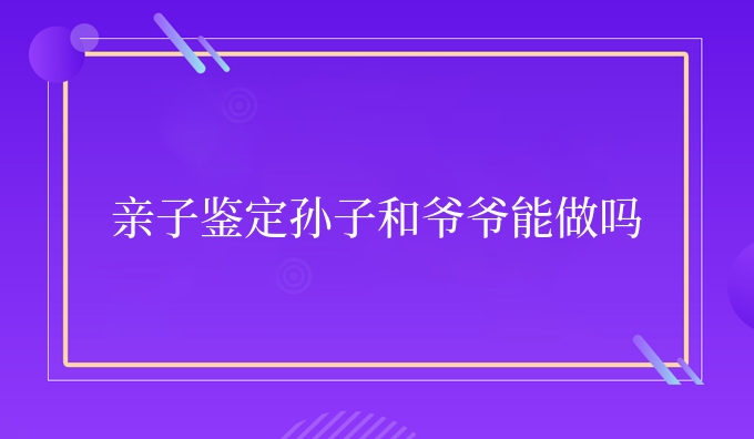 亲子鉴定孙子和爷爷能做吗
