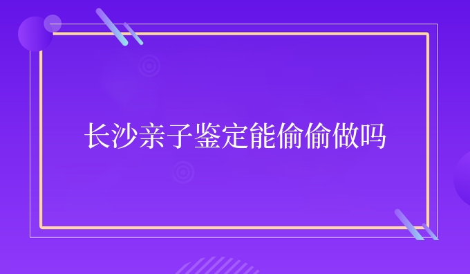 长沙亲子鉴定能偷偷做吗