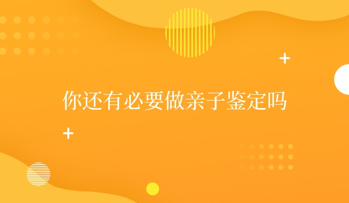 你还有必要做亲子鉴定吗